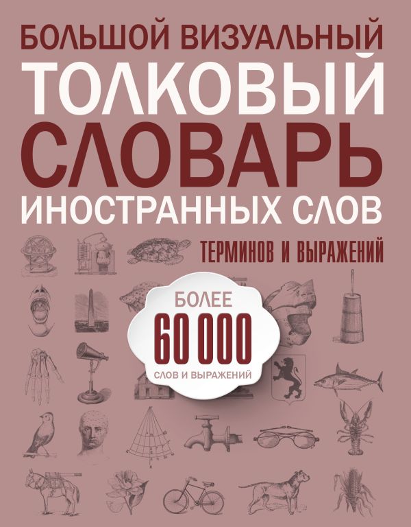 Большой визуальный толковый словарь иностранных слов, терминов и выражений. 60000 статей Большой визуальный толковый словарь иностранных слов, терминов и выражений. 60000 статей