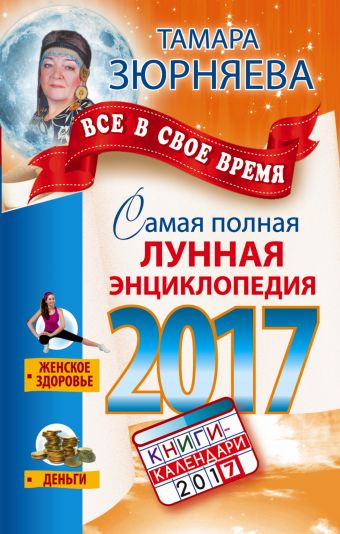 Самая полная лунная энциклопедия 2017. Все в свое время Самая полная лунная энциклопедия 2017. Все в свое время Зюрняева Тамара
