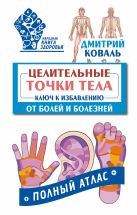 Целительные точки тела: ключ к избавлению от болей и болезней. Полный атлас Целительные точки тела: ключ к избавлению от болей и болезней. Полный атлас