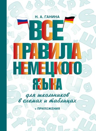 Все правила немецкого языка для школьников в схемах и таблицах Все правила немецкого языка для школьников в схемах и таблицах Ганина Н.А.
