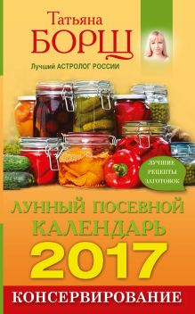 Борщ Татьяна - Консервирование. Лунный посевной календарь на 2017 год + лучшие рецепты заготовок обложка книги Борщ Татьяна - Консервирование. Лунный посевной календарь на 2017 год + лучшие рецепты заготовок обложка книги