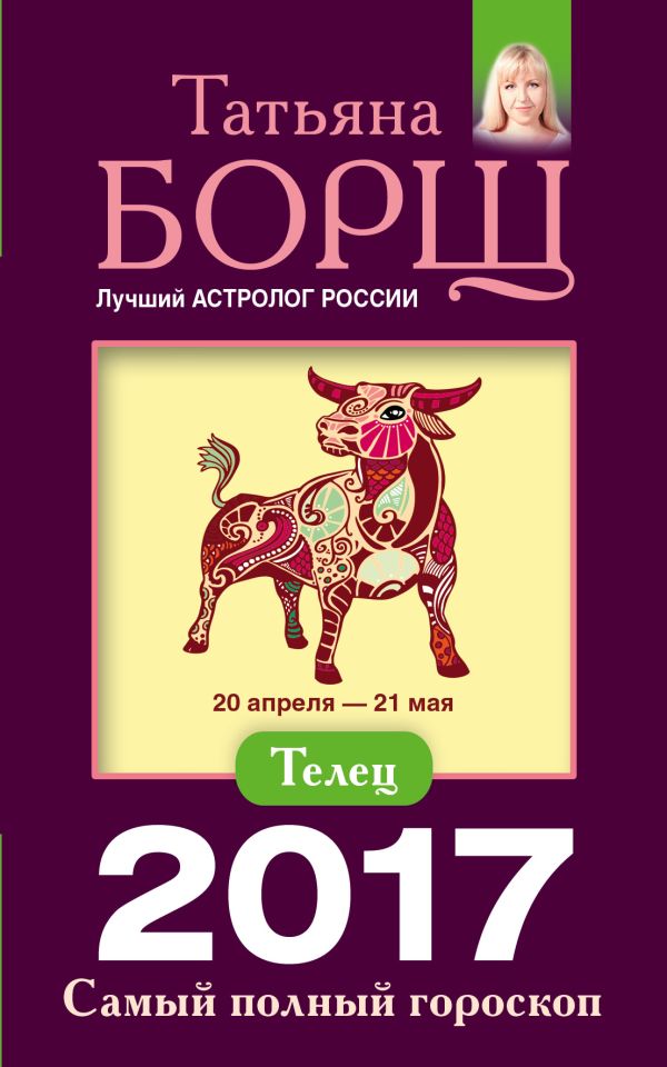 Телец. Самый полный гороскоп на 2017 год. 20 апреля - 21 мая Телец. Самый полный гороскоп на 2017 год. 20 апреля - 21 мая Борщ Татьяна