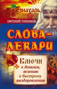 Тихонов Евгений - Слова-лекари. Ключи к деньгам, везению и быстрому выздоровлению обложка книги Тихонов Евгений - Слова-лекари. Ключи к деньгам, везению и быстрому выздоровлению обложка книги