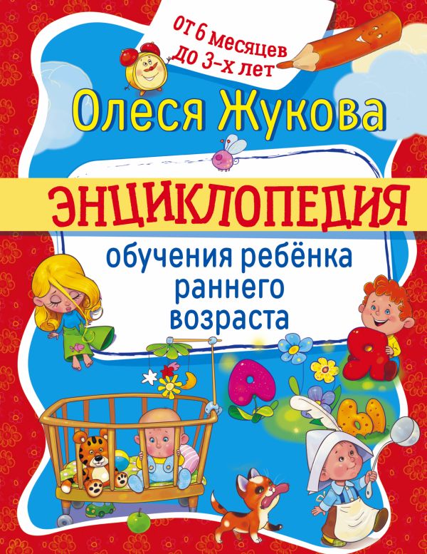 Энциклопедия обучения ребенка раннего возраста. От 6 месяцев до 3 лет Энциклопедия обучения ребенка раннего возраста. От 6 месяцев до 3 лет Жукова О.С.