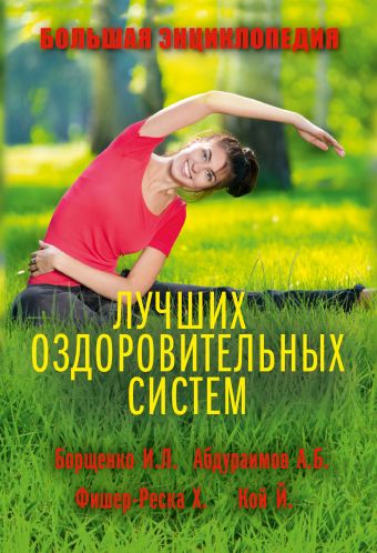 Большая энциклопедия лучших оздоровительных систем Большая энциклопедия лучших оздоровительных систем Борщенко И.А., Абдураимов А.Б., Терновой С.К., Врублевская Н.А., Кой Й., Малинская Н.О., Симанова А.А.