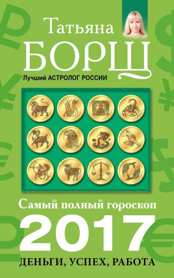 Самый полный гороскоп на 2017 год: деньги, успех, работа Самый полный гороскоп на 2017 год: деньги, успех, работа Борщ Татьяна