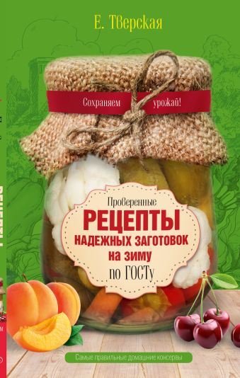 Проверенные рецепты надежных заготовок на зиму по ГОСТу Проверенные рецепты надежных заготовок на зиму по ГОСТу Тверская Е.