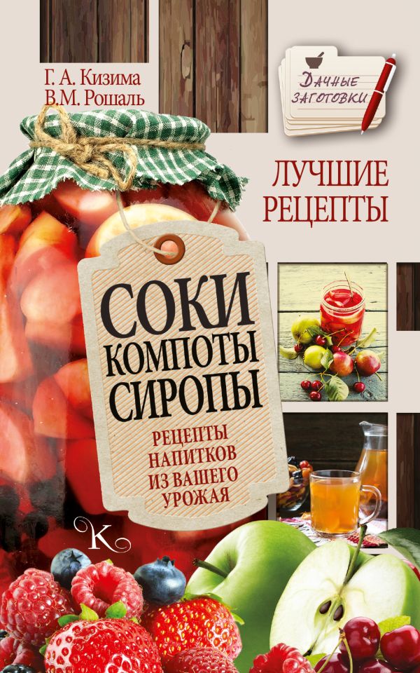 Соки, компоты, сиропы. Лучшие рецепты напитков из вашего урожая Соки, компоты, сиропы. Лучшие рецепты напитков из вашего урожая Кизима Г.А.