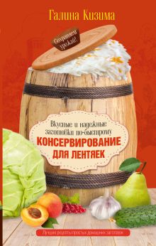 Кизима Г.А. - Консервирование для лентяек. Вкусные и надежные заготовки по-быстрому обложка книги Кизима Г.А. - Консервирование для лентяек. Вкусные и надежные заготовки по-быстрому обложка книги