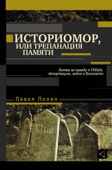 Полян П.М. - Историомор, или Трепанация памяти. Битвы за правду о ГУЛАГе, депортациях, войне и Холокосте обложка книги Полян П.М. - Историомор, или Трепанация памяти. Битвы за правду о ГУЛАГе, депортациях, войне и Холокосте обложка книги