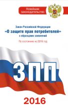 Закон Российской Федерации "О защите прав потребителей" с образцами заявлений по состоянию на 2016 год Закон Российской Федерации "О защите прав потребителей" с образцами заявлений по состоянию на 2016 год