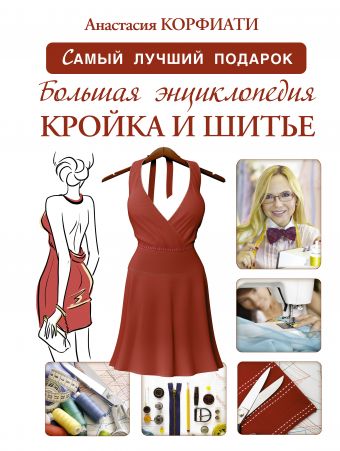 Большая энциклопедия. Кройка и шитье Большая энциклопедия. Кройка и шитье Корфиати А.
