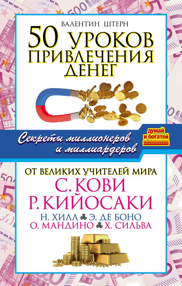 50 уроков привлечения денег от великих учителей мира С. Кови, Р. Кийосаки, Н. Хилл, Э. де Боно, О. Мандино, Х. Сильва 50 уроков привлечения денег от великих учителей мира С. Кови, Р. Кийосаки, Н. Хилл, Э. де Боно, О. Мандино, Х. Сильва Штерн Валентин