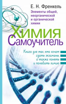 Френкель Е.Н. - Химия. Самоучитель. Книга для тех, кто хочет сдать экзамены, а также понять и полюбить химию обложка книги Френкель Е.Н. - Химия. Самоучитель. Книга для тех, кто хочет сдать экзамены, а также понять и полюбить химию обложка книги