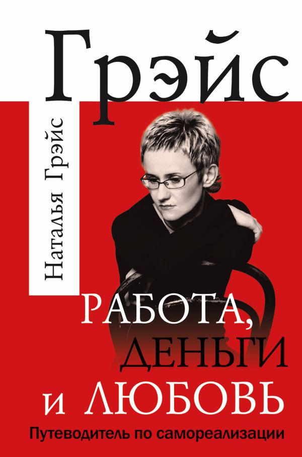 Работа, деньги и любовь. Путеводитель по самореализации Работа, деньги и любовь. Путеводитель по самореализации Грэйс Наталья
