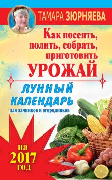 Лунный календарь для дачников и огородников на 2017 год. Как посеять полить, собрать, приготовить урожай обложка книги Лунный календарь для дачников и огородников на 2017 год. Как посеять полить, собрать, приготовить урожай обложка книги