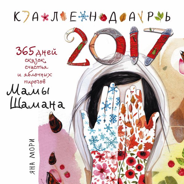 365 дней сказок, счастья и яблочных пирогов Мамы Шамана. Календарь 2017 365 дней сказок, счастья и яблочных пирогов Мамы Шамана. Календарь 2017 Мори Я.