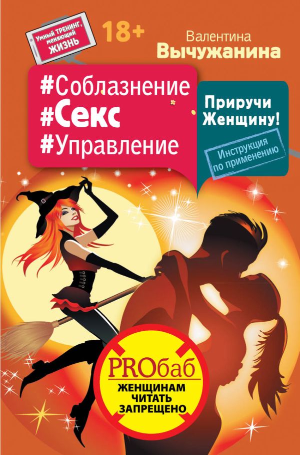 #Соблазнение #Секс #Управление. Приручи Женщину! Инструкция по применению #Соблазнение #Секс #Управление. Приручи Женщину! Инструкция по применению Вычужанина В.С.