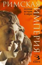 Римская империя. Полная история в лицах Римская империя. Полная история в лицах
