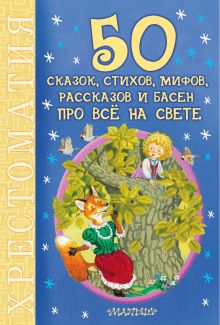 Маршак С.Я., Михалков С.В.,Чуковский К.И., Барто А.Л. и др. - 50 сказок, стихов, мифов, рассказов и басен про всё на свете обложка книги Маршак С.Я., Михалков С.В.,Чуковский К.И., Барто А.Л. и др. - 50 сказок, стихов, мифов, рассказов и басен про всё на свете обложка книги