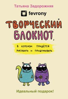 Задорожняя Т.В. (fevrony) - Творческий блокнот, в котором придется рисовать и придумывать обложка книги Задорожняя Т.В. (fevrony) - Творческий блокнот, в котором придется рисовать и придумывать обложка книги