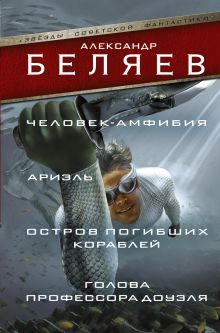 Беляев А.Р. - Человек-амфибия; Ариэль; Остров погибших кораблей; Голова профессора Доуэля обложка книги Беляев А.Р. - Человек-амфибия; Ариэль; Остров погибших кораблей; Голова профессора Доуэля обложка книги
