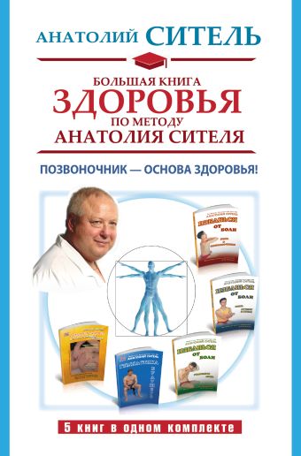 Большая книга здоровья по методу Анатолия Сителя. Позвоночник - основа здоровья! Большая книга здоровья по методу Анатолия Сителя. Позвоночник - основа здоровья! Ситель А.Б.