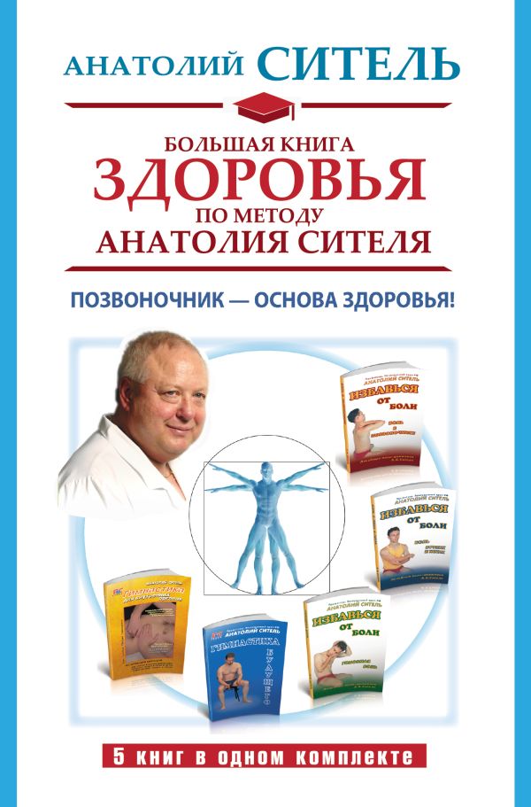 Большая книга здоровья по методу Анатолия Сителя. Позвоночник - основа здоровья! Большая книга здоровья по методу Анатолия Сителя. Позвоночник - основа здоровья! Ситель А.Б.