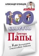 100 Советов Доктора Папы, или Как воспитать Счастливого Ребенка 100 Советов Доктора Папы, или Как воспитать Счастливого Ребенка