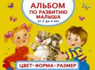 Альбом по развитию малыша. Цвета, форма, размер. От 2 до 4 лет Альбом по развитию малыша. Цвета, форма, размер. От 2 до 4 лет