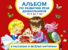 Альбом по развитию речи дошкольников в рассказах и веселых картинках. От 5 до 7 лет Альбом по развитию речи дошкольников в рассказах и веселых картинках. От 5 до 7 лет