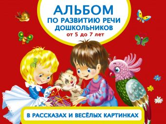 Альбом по развитию речи дошкольников в рассказах и веселых картинках. От 5 до 7 лет Альбом по развитию речи дошкольников в рассказах и веселых картинках. От 5 до 7 лет Новиковская О.А.