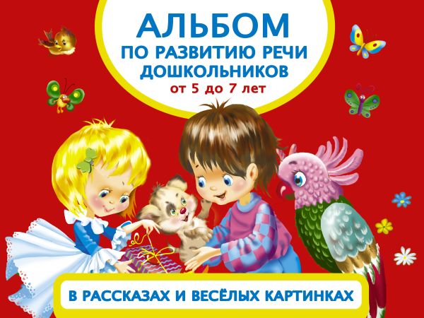 Альбом по развитию речи дошкольников в рассказах и веселых картинках. От 5 до 7 лет Альбом по развитию речи дошкольников в рассказах и веселых картинках. От 5 до 7 лет Новиковская О.А.