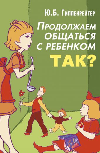 Продолжаем общаться с ребенком. Так? Продолжаем общаться с ребенком. Так? Гиппенрейтер Ю.Б.