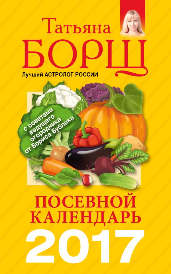 Посевной календарь 2017 с советами ведущего огородника Посевной календарь 2017 с советами ведущего огородника Борщ Татьяна