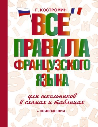 Все правила французского языка для школьников в схемах и таблицах Все правила французского языка для школьников в схемах и таблицах Костромин Г.В.