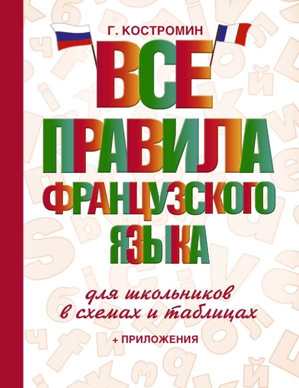 Все правила французского языка для школьников в схемах и таблицах Все правила французского языка для школьников в схемах и таблицах Костромин Г.В.