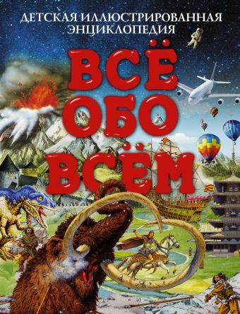 Все обо всем. Детская иллюстрированная энциклопедия Все обо всем. Детская иллюстрированная энциклопедия