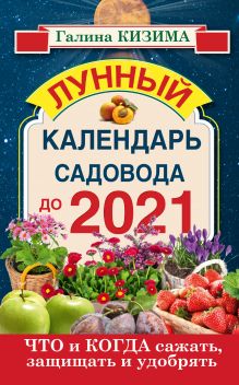 Кизима Г.А. - Что и когда сажать, защищать и удобрять. Лунный календарь садовода до 2021 года обложка книги Кизима Г.А. - Что и когда сажать, защищать и удобрять. Лунный календарь садовода до 2021 года обложка книги