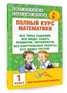 Полный курс математики: 1-й кл.: все типы заданий, все виды задач, примеров, неравенств, все контрольные Полный курс математики: 1-й кл.: все типы заданий, все виды задач, примеров, неравенств, все контрольные