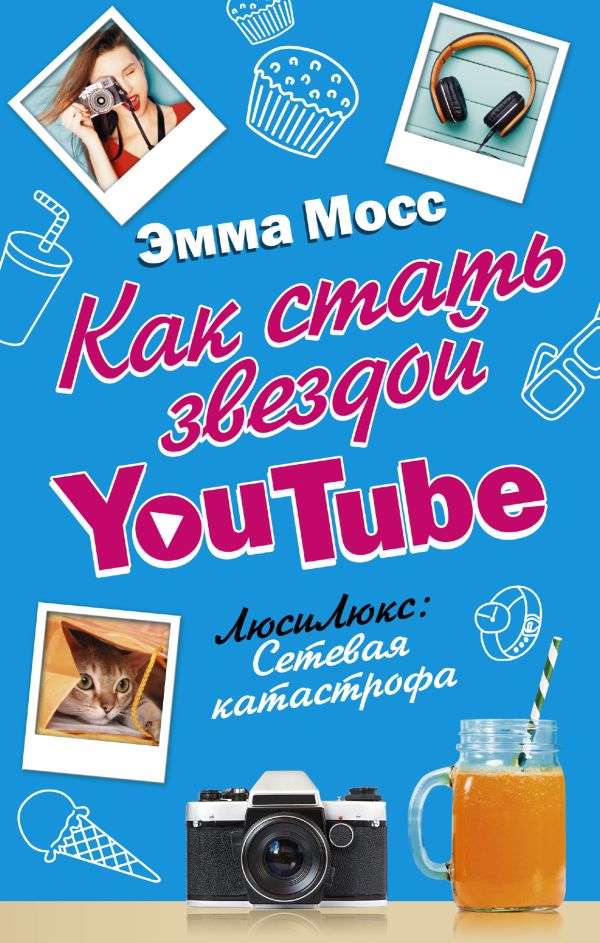 Как стать звездой YouTube. ЛюсиЛюкс: Сетевая катастрофа Как стать звездой YouTube. ЛюсиЛюкс: Сетевая катастрофа Мосс Эмма