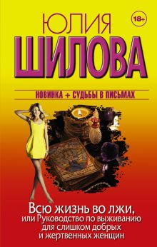 Шилова Ю.В. - Всю жизнь во лжи, или Руководство по выживанию для слишком добрых и жертвенных женщин обложка книги Шилова Ю.В. - Всю жизнь во лжи, или Руководство по выживанию для слишком добрых и жертвенных женщин обложка книги