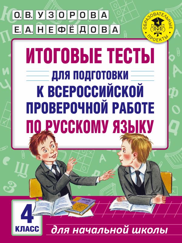 Итоговые тесты для подготовки к Всероссийской проверочной работе по русскому языку. 4 класс Итоговые тесты для подготовки к Всероссийской проверочной работе по русскому языку. 4 класс Узорова О.В., Нефедова Е.А.