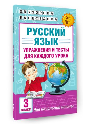 Русский язык. Упражнения и тесты для каждого урока. 3 класс Русский язык. Упражнения и тесты для каждого урока. 3 класс Узорова О.В., Нефедова Е.А.