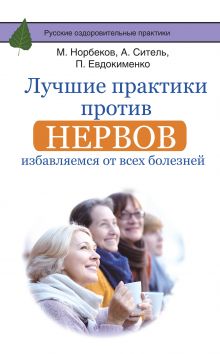 Норбеков М.С., Ситель А.Б., Евдокименко П.В. - Лучшие практики против нервов: избавляемся от всех болезней обложка книги Норбеков М.С., Ситель А.Б., Евдокименко П.В. - Лучшие практики против нервов: избавляемся от всех болезней обложка книги