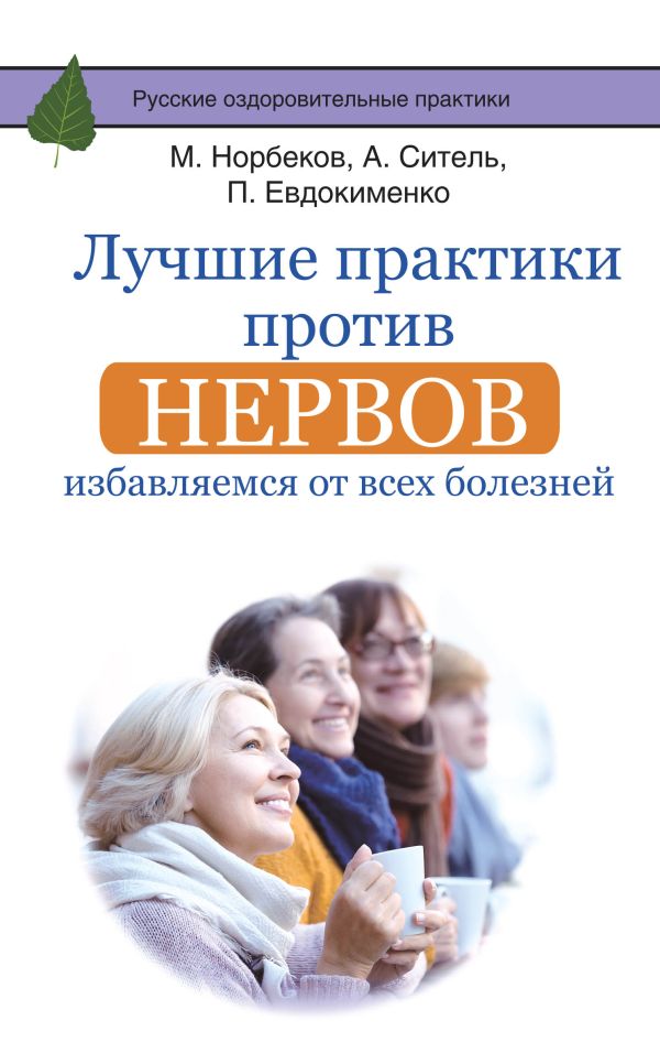Лучшие практики против нервов: избавляемся от всех болезней Лучшие практики против нервов: избавляемся от всех болезней Норбеков М.С., Ситель А.Б., Евдокименко П.В.