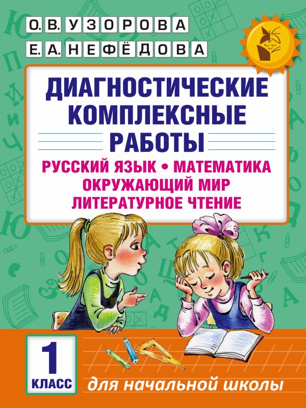 Диагностические комплексные работы. Русский язык. Математика. Окружающий мир. Литературное чтение. 1 класс Диагностические комплексные работы. Русский язык. Математика. Окружающий мир. Литературное чтение. 1 класс Узорова О.В., Нефедова Е.А.
