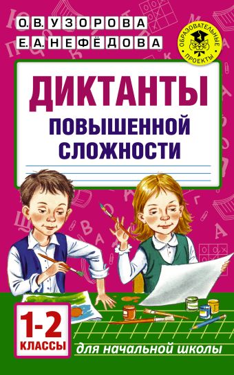 Диктанты повышенной сложности. 1 - 2 классы Диктанты повышенной сложности. 1 - 2 классы Узорова О.В., Нефедова Е.А.