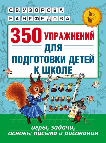 350 упражнений для подготовки детей к школе: игры, задачи, основы письма и рисования 350 упражнений для подготовки детей к школе: игры, задачи, основы письма и рисования Узорова О.В., Нефедова Е.А.