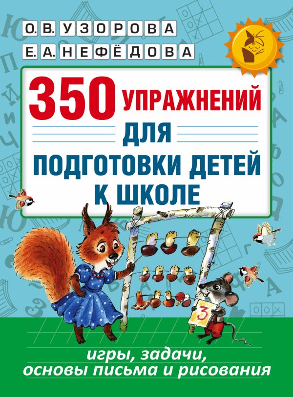 350 упражнений для подготовки детей к школе: игры, задачи, основы письма и рисования 350 упражнений для подготовки детей к школе: игры, задачи, основы письма и рисования Узорова О.В., Нефедова Е.А.